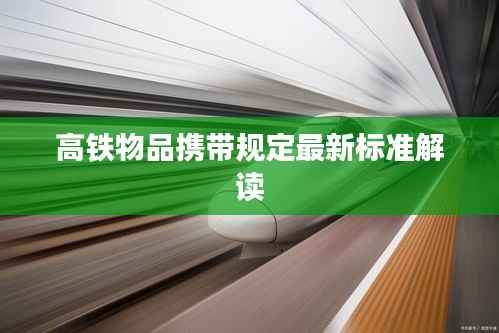 高铁物品携带规定最新标准解读