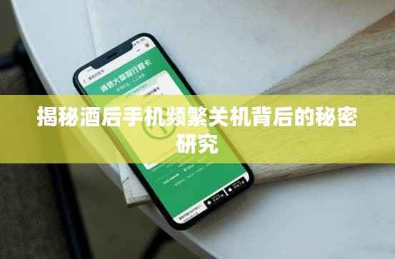 揭秘酒后手机频繁关机背后的秘密研究