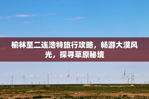 榆林至二连浩特旅行攻略,畅游大漠风光,探寻草原秘境