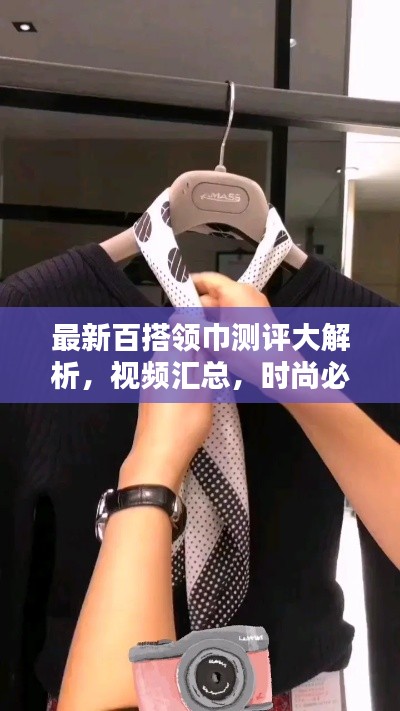 最新百搭领巾测评大解析,视频汇总,时尚必备!