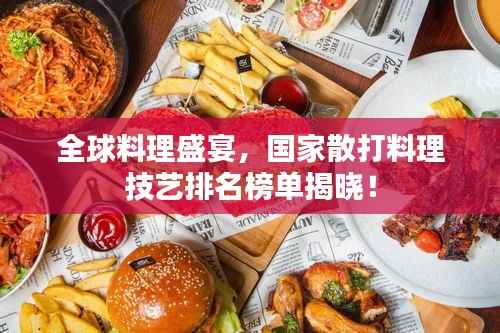 全球料理盛宴,国家散打料理技艺排名榜单揭晓!