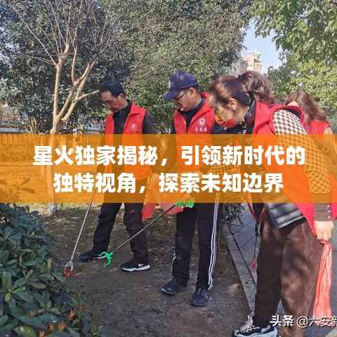 星火独家揭秘,引领新时代的独特视角,探索未知边界