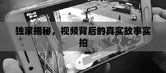独家揭秘,视频背后的真实故事实拍