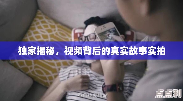独家揭秘,视频背后的真实故事实拍