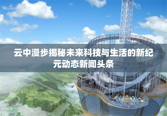 云中漫步揭秘未来科技与生活的新纪元动态新闻头条
