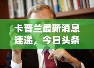 卡普兰最新消息速递,今日头条独家揭秘!