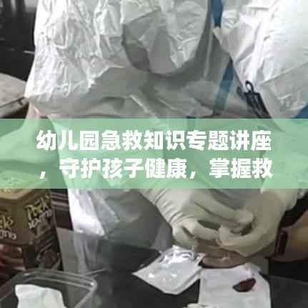 幼儿园急救知识专题讲座,守护孩子健康,掌握救治技巧