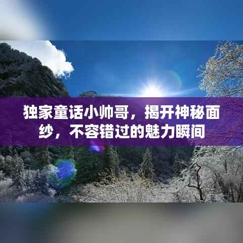 独家童话小帅哥,揭开神秘面纱,不容错过的魅力瞬间