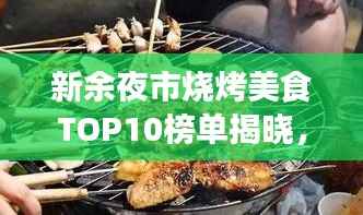 新余夜市烧烤美食TOP10榜单揭晓,带你领略城市独特魅力烧烤风味!