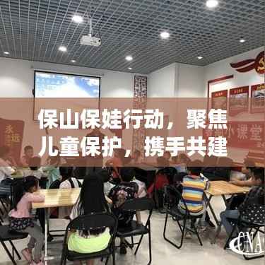 保山保娃行动,聚焦儿童保护,携手共建美好未来