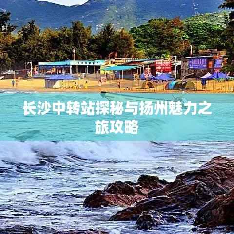 长沙中转站探秘与扬州魅力之旅攻略