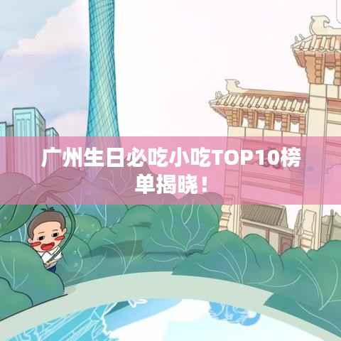 广州生日必吃小吃TOP10榜单揭晓！