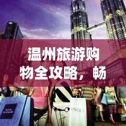 温州旅游购物全攻略,畅游购物胜地,尽享购物盛宴!