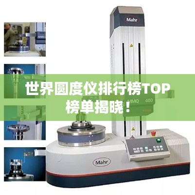 世界圆度仪排行榜TOP榜单揭晓!