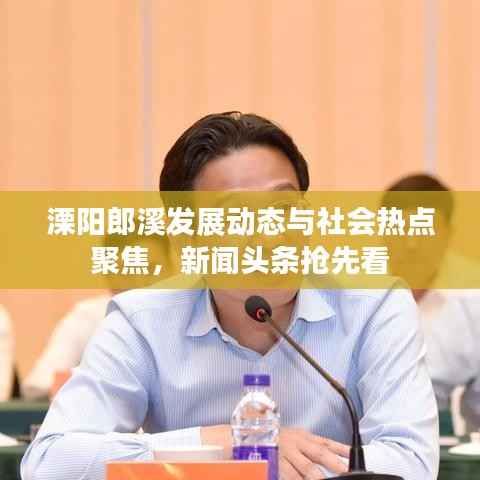 溧阳郎溪发展动态与社会热点聚焦,新闻头条抢先看