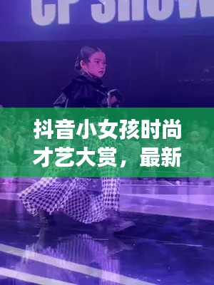 抖音小女孩时尚才艺大赏,最新潮流与才艺展示惊艳亮相!