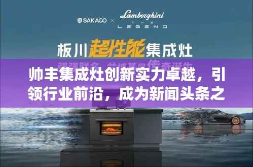 帅丰集成灶创新实力卓越,引领行业前沿,成为新闻头条之选
