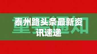 泰州路头条最新资讯速递