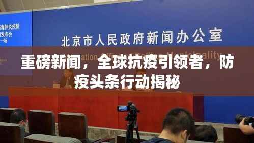 重磅新闻,全球抗疫引领者,防疫头条行动揭秘