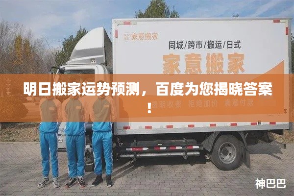 明日搬家运势预测，百度为您揭晓答案！