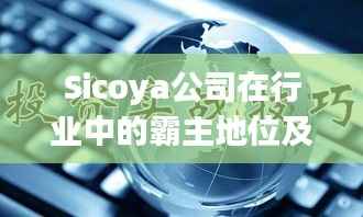 Sicoya公司在行业中的霸主地位及超强影响力揭秘