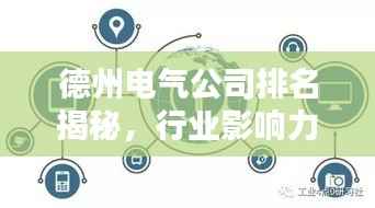德州电气公司排名揭秘,行业影响力深度解析