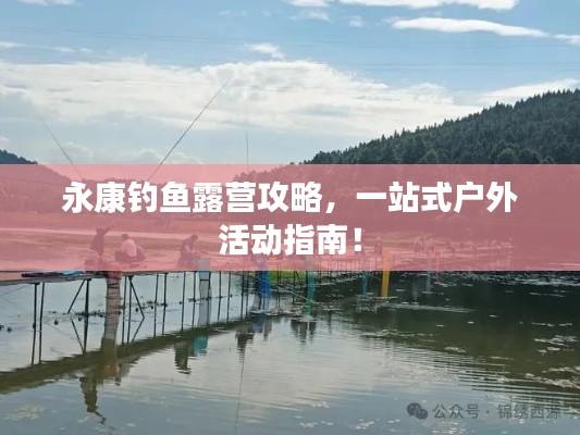 永康钓鱼露营攻略,一站式户外活动指南!