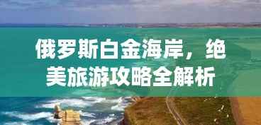 俄罗斯白金海岸，绝美旅游攻略全解析