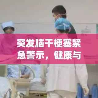 突发脑干梗塞紧急警示，健康与急救知识至关重要