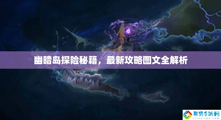 幽暗岛探险秘籍,最新攻略图文全解析