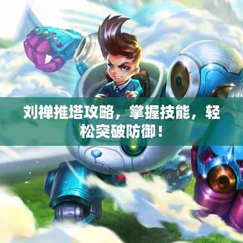 刘禅推塔攻略,掌握技能,轻松突破防御!
