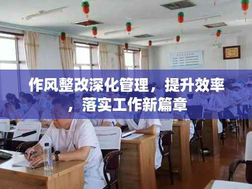 作风整改深化管理,提升效率,落实工作新篇章