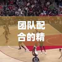 团队配合的精髓,传球战术的无限魅力