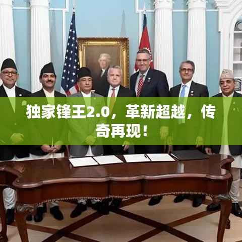 独家锋王2.0，革新超越，传奇再现！
