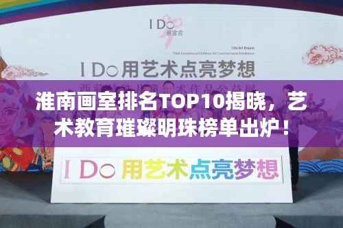 淮南画室排名TOP10揭晓,艺术教育璀璨明珠榜单出炉!