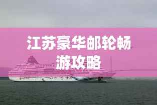 江苏豪华邮轮畅游攻略