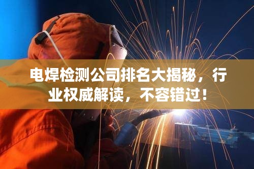 电焊检测公司排名大揭秘，行业权威解读，不容错过！