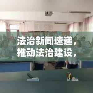 法治新闻速递,推动法治建设,传递权威法治声音