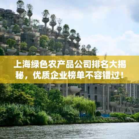 上海绿色农产品公司排名大揭秘，优质企业榜单不容错过！