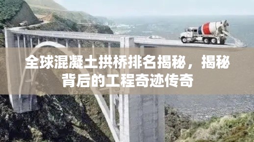 全球混凝土拱桥排名揭秘,揭秘背后的工程奇迹传奇