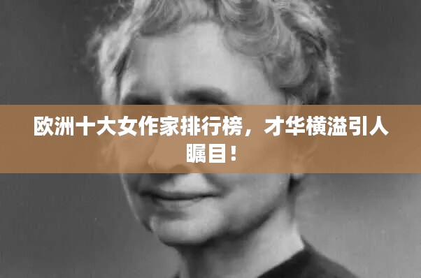 欧洲十大女作家排行榜，才华横溢引人瞩目！