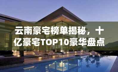 云南豪宅榜单揭秘,十亿豪宅TOP10豪华盘点