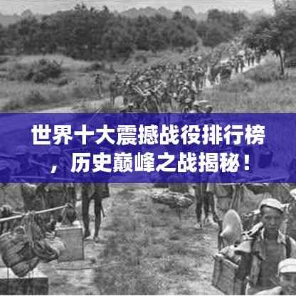 世界十大震撼战役排行榜，历史巅峰之战揭秘！