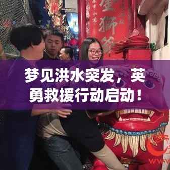 梦见洪水突发，英勇救援行动启动！