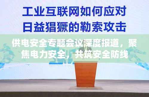 供电安全专题会议深度报道,聚焦电力安全,共筑安全防线