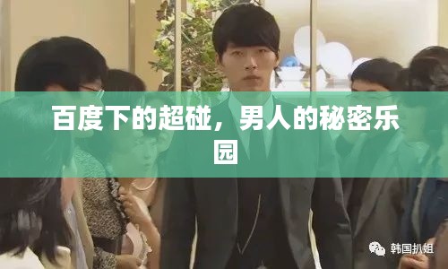 百度下的超碰，男人的秘密乐园