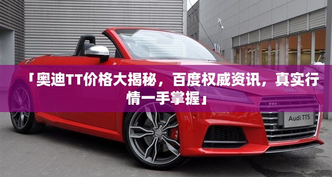 「奥迪TT价格大揭秘,百度权威资讯,真实行情一手掌握」