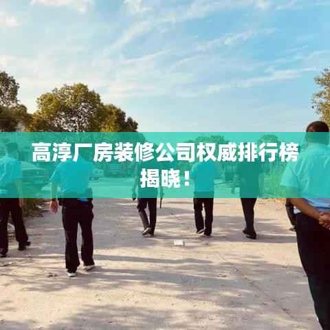 高淳厂房装修公司权威排行榜揭晓!