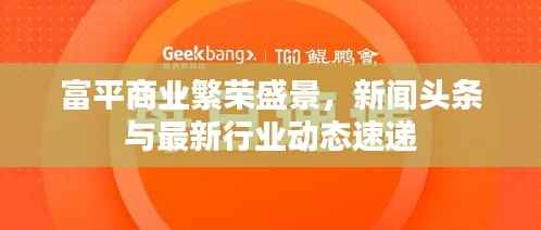 富平商业繁荣盛景，新闻头条与最新行业动态速递