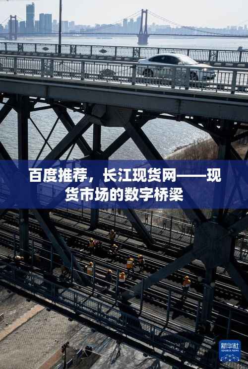 百度推荐，长江现货网——现货市场的数字桥梁